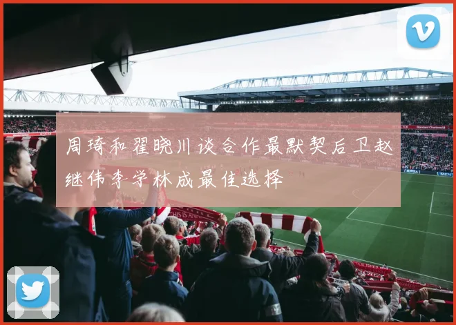 周琦和翟晓川谈合作最默契后卫赵继伟李学林成最佳选择