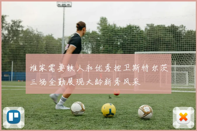 谁家需要铁人和优秀控卫斯特尔茨三场全勤展现大龄新秀风采