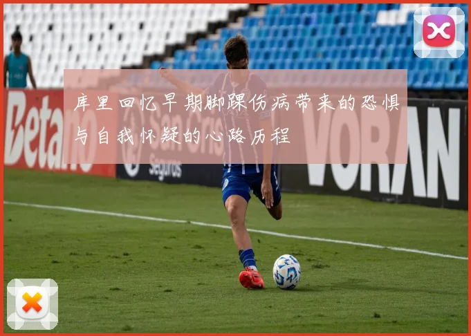 库里回忆早期脚踝伤病带来的恐惧与自我怀疑的心路历程