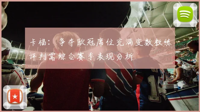 卡福：争夺欧冠席位充满变数教练评判需综合赛季表现分析