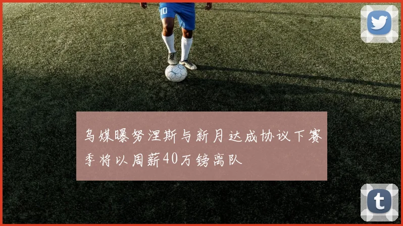 乌媒曝努涅斯与新月达成协议下赛季将以周薪40万镑离队