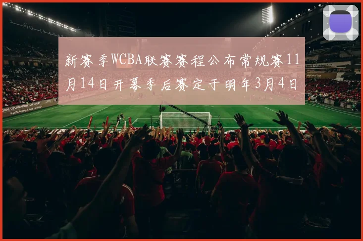 新赛季WCBA联赛赛程公布常规赛11月14日开幕季后赛定于明年3月4日启动