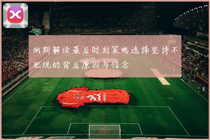纳斯解读最后时刻策略选择坚持不犯规的背后原因与信念