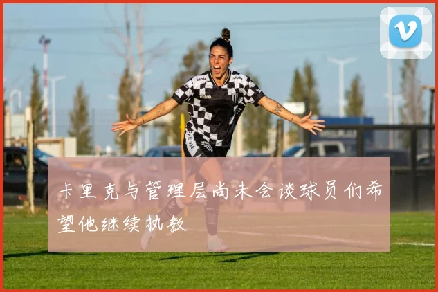 卡里克与管理层尚未会谈球员们希望他继续执教