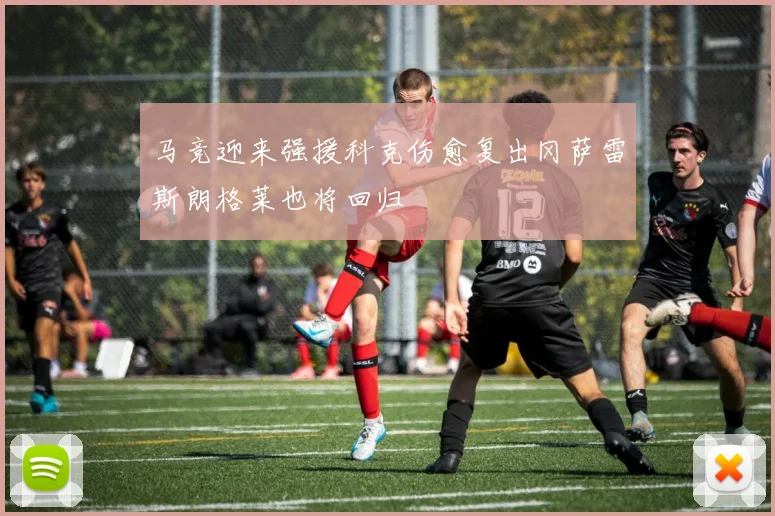 马竞迎来强援科克伤愈复出冈萨雷斯朗格莱也将回归