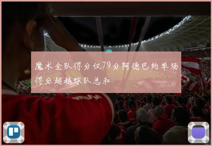 魔术全队得分仅79分阿德巴约单场得分超越球队总和
