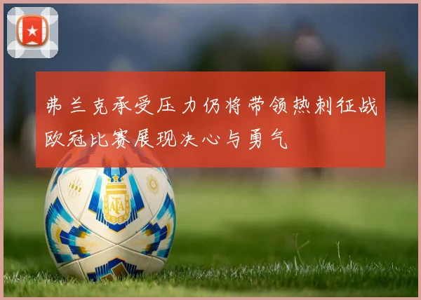 弗兰克承受压力仍将带领热刺征战欧冠比赛展现决心与勇气